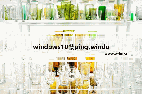 windows10禁ping,windows 禁止ping