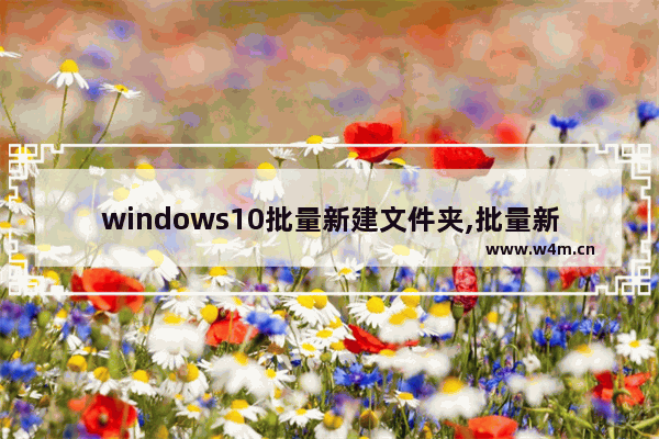 windows10批量新建文件夹,批量新建文件夹到指定目录