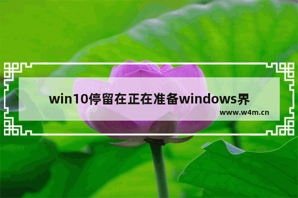 win10停留在正在准备windows界面,win10开机一直在准备windows