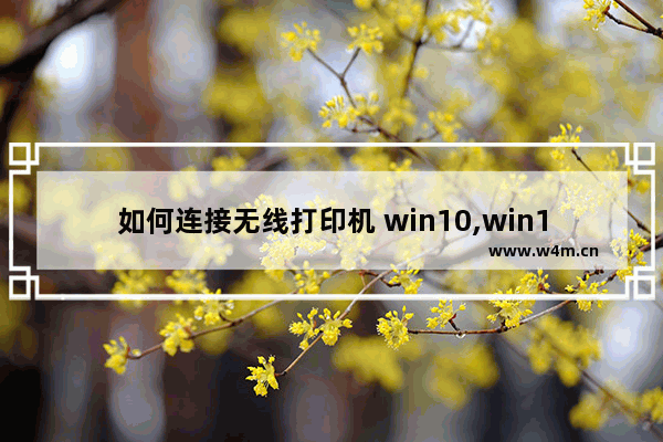 如何连接无线打印机 win10,win10电脑无线连接打印机步骤