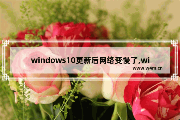 windows10更新后网络变慢了,win10更新后网络变慢