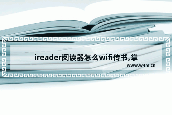 ireader阅读器怎么wifi传书,掌阅wifi传书怎么用