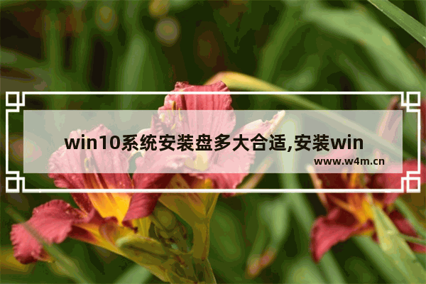 win10系统安装盘多大合适,安装win10系统盘多大比较好