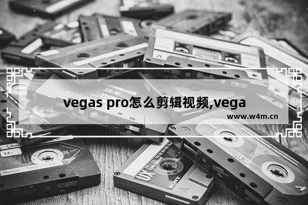 vegas pro怎么剪辑视频,vegas pro安装教程