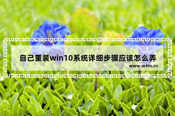 自己重装win10系统详细步骤应该怎么弄,win10重装系统怎么操作步骤