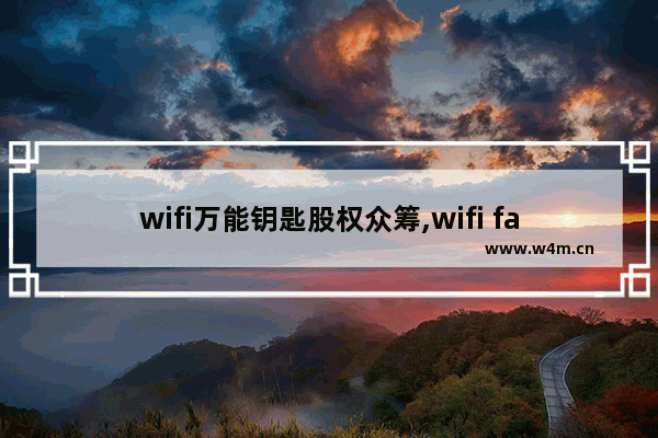 wifi万能钥匙股权众筹,wifi fae万能钥匙