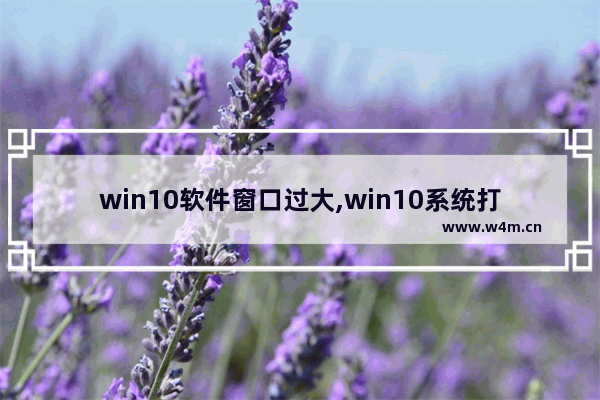 win10软件窗口过大,win10系统打开窗口太大或太小的调整方法