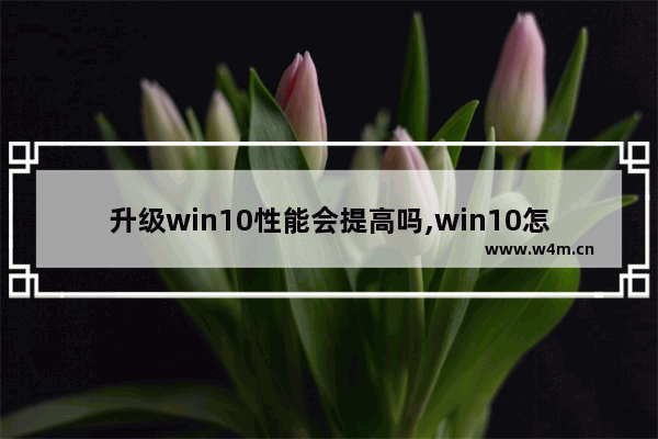 升级win10性能会提高吗,win10怎么降到1903