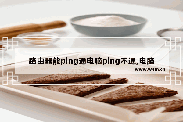 路由器能ping通电脑ping不通,电脑ping不通本地路由器