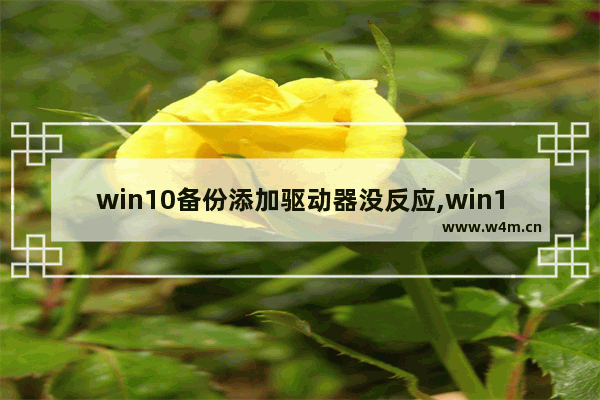 win10备份添加驱动器没反应,win10系统映像备份到u盘此驱动器不是有效备份位置