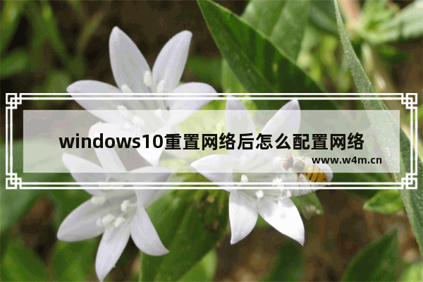 windows10重置网络后怎么配置网络,win10重置电脑网络配置命令