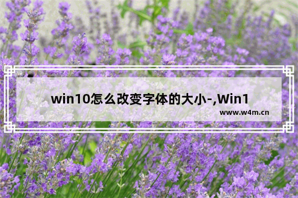 win10怎么改变字体的大小-,Win10改字体大小