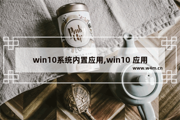 win10系统内置应用,win10 应用程序