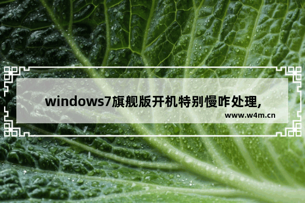 windows7旗舰版开机特别慢咋处理,win7软件启动慢