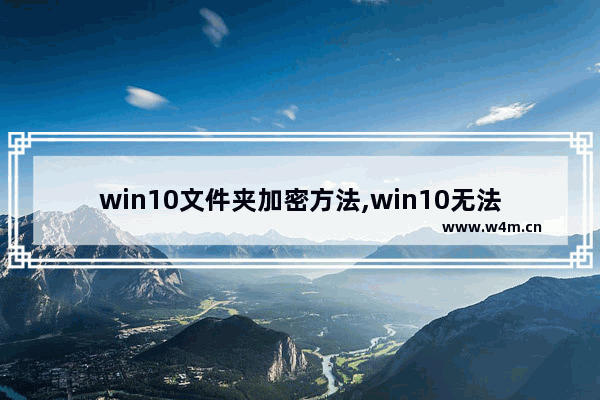 win10文件夹加密方法,win10无法勾选加密文件以保护数据