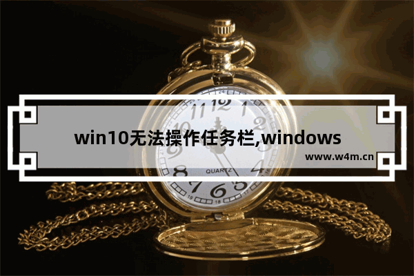 win10无法操作任务栏,windows10不能在任务栏进行的操作