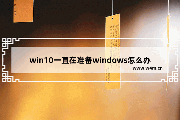 win10一直在准备windows怎么办,windows10一直在准备windows