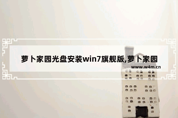 萝卜家园光盘安装win7旗舰版,萝卜家园win7系统安装