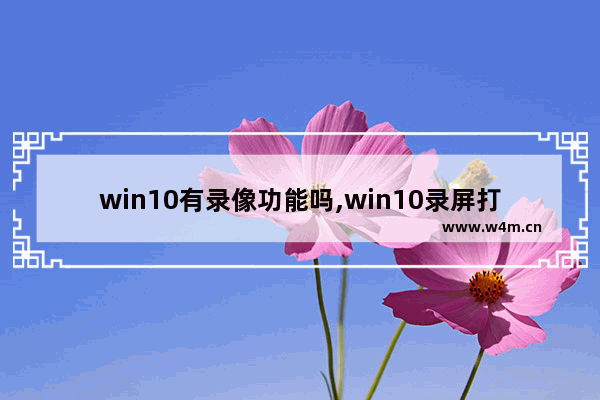 win10有录像功能吗,win10录屏打开摄像头