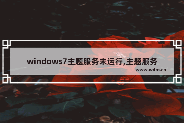 windows7主题服务未运行,主题服务启动不了