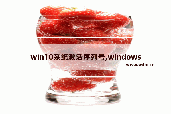 win10系统激活序列号,windows10系统激活码最新