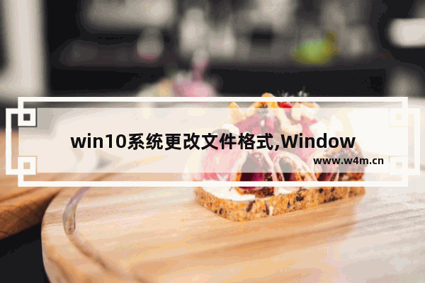 win10系统更改文件格式,Windows10怎么更改文件格式