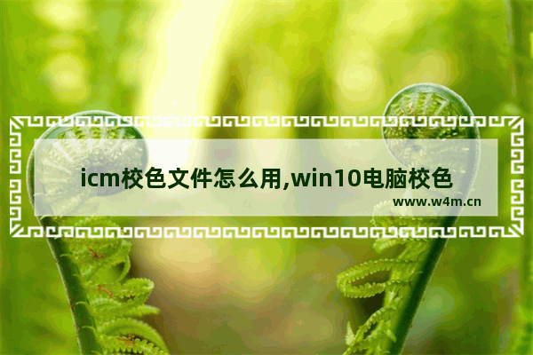 icm校色文件怎么用,win10电脑校色