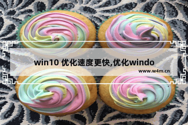 win10 优化速度更快,优化windows10运行速度