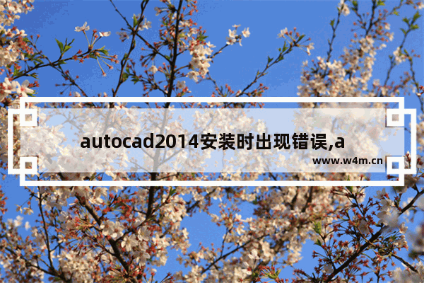 autocad2014安装时出现错误,autocad2012安装失败的解决方法