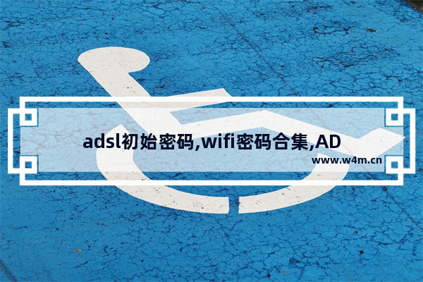 adsl初始密码,wifi密码合集,ADSL密码大集合