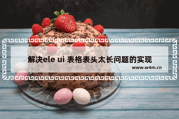 解决ele ui 表格表头太长问题的实现