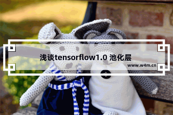 浅谈tensorflow1.0 池化层 pooling)和全连接层(dense)