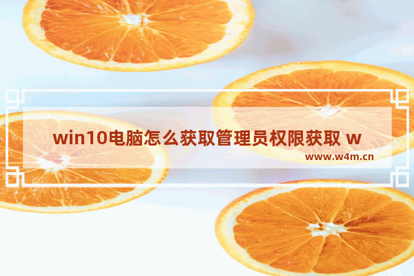 win10电脑怎么获取管理员权限获取 win10电脑如何获得管理员权限