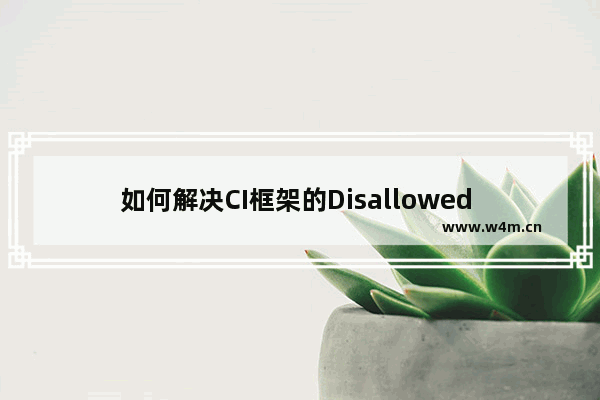 如何解决CI框架的Disallowed Key Characters错误提示