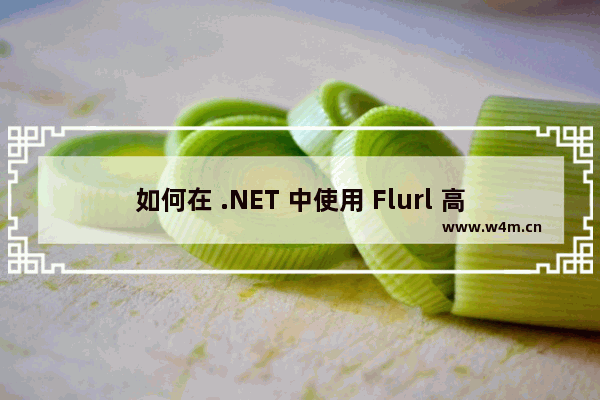 如何在 .NET 中使用 Flurl 高效处理Http请求