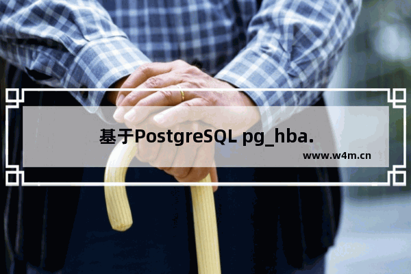 基于PostgreSQL pg_hba.conf 配置参数的使用说明