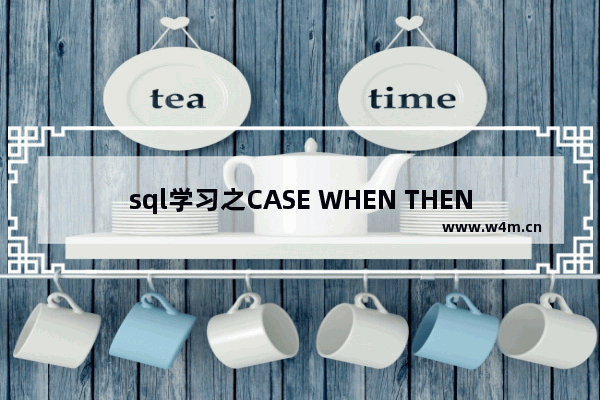 sql学习之CASE WHEN THEN ELSE END的用法