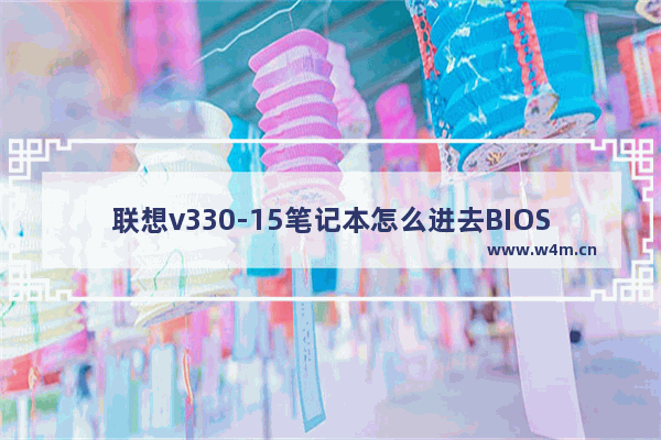 联想v330-15笔记本怎么进去BIOS 联想V330笔记本如何进入BIOS设置