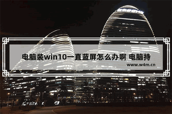 电脑装win10一直蓝屏怎么办啊 电脑持续蓝屏无法装win10怎么办