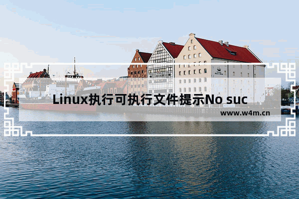 Linux执行可执行文件提示No such file or directory的解决方法