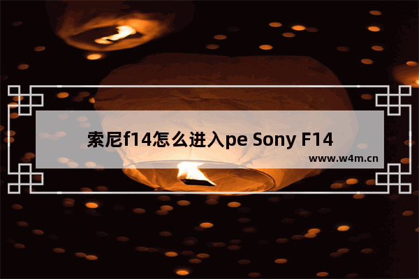 索尼f14怎么进入pe Sony F14如何进入PE