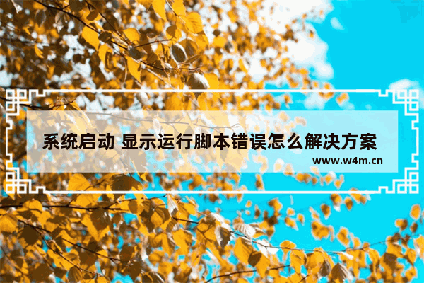 系统启动 显示运行脚本错误怎么解决方案 系统启动脚本错误解决方案