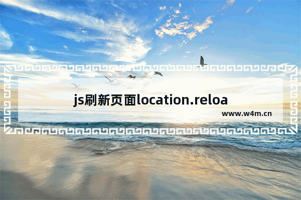 js刷新页面location.reload()用法详解