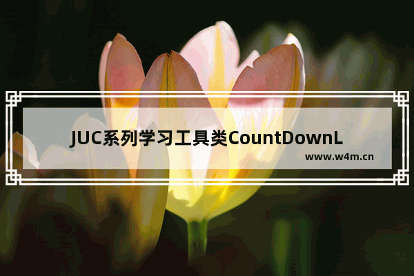 JUC系列学习工具类CountDownLatch详解