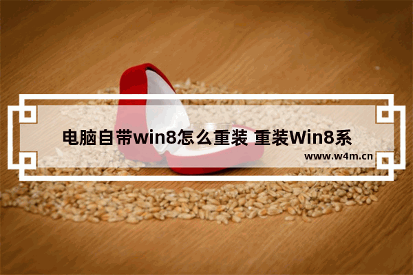 电脑自带win8怎么重装 重装Win8系统的方法及步骤