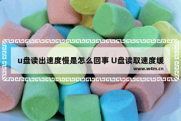 u盘读出速度慢是怎么回事 U盘读取速度缓慢的原因是什么？