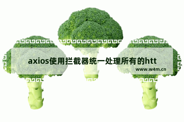 axios使用拦截器统一处理所有的http请求的方法