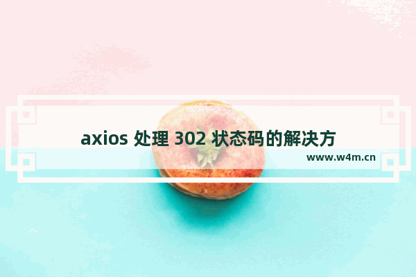 axios 处理 302 状态码的解决方法