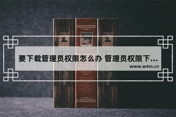 要下载管理员权限怎么办 管理员权限下载方法及步骤