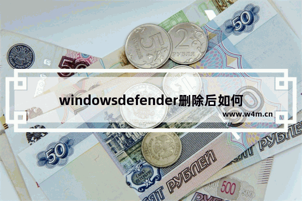 windowsdefender删除后如何恢复,windowsdefender卸载了怎么办